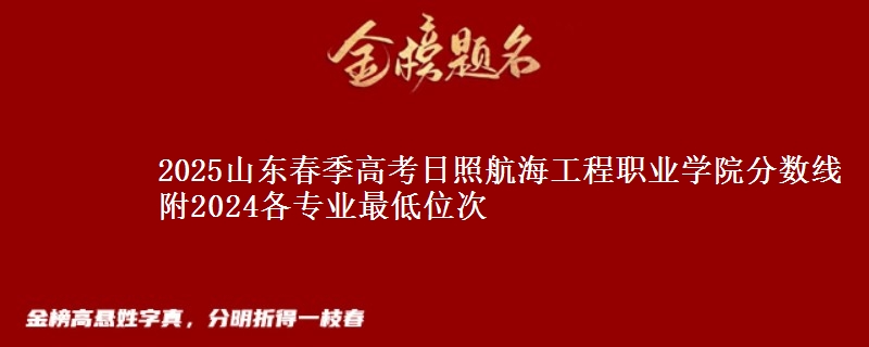 2025山東春季高考日照航海工程職業(yè)學院分數線 附2024各專業(yè)最低位次