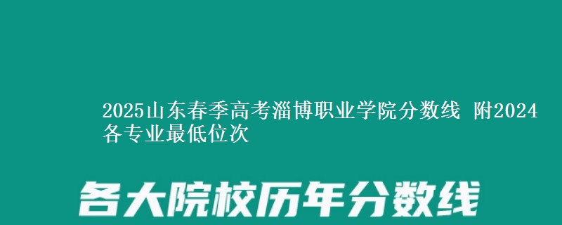 2025山東春季高考淄博職業(yè)學院分數線 附2024各專業(yè)最低位次