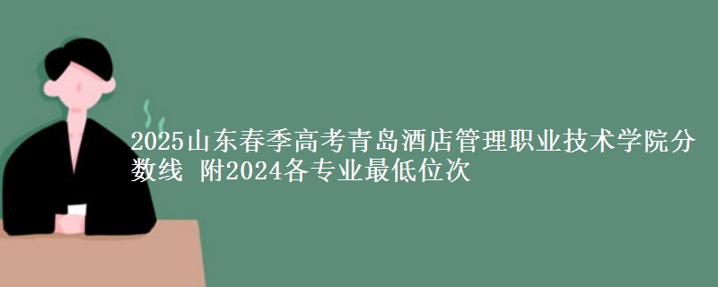 2025山東春季高考青島酒店管理職業(yè)技術學院分數線 附2024各專業(yè)最低位次