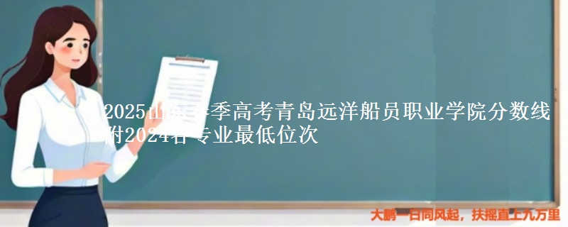 2025山東春季高考青島遠(yuǎn)洋船員職業(yè)學(xué)院分?jǐn)?shù)線 附2024各專業(yè)最低位次