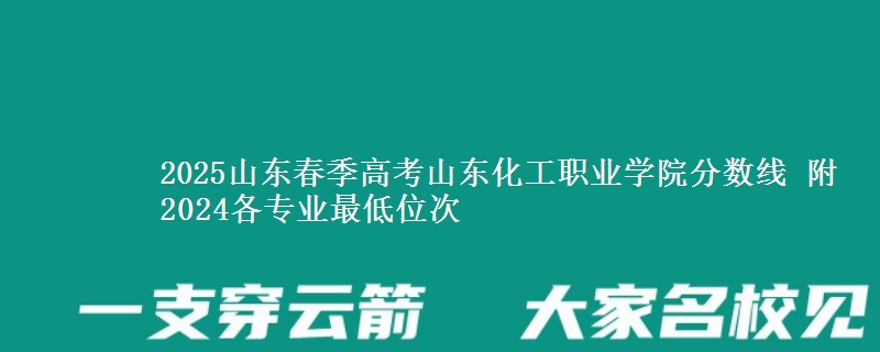2025山東春季高考山東化工職業(yè)學(xué)院分?jǐn)?shù)線 附2024各專業(yè)最低位次