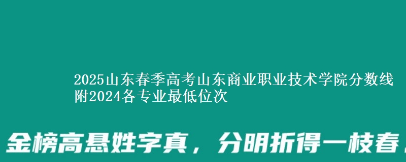 2025山東春季高考山東商業(yè)職業(yè)技術(shù)學(xué)院分?jǐn)?shù)線 附2024各專業(yè)最低位次