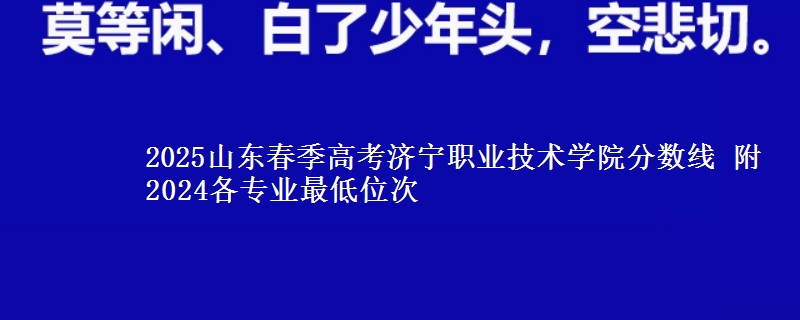 2025山東春季高考濟(jì)寧職業(yè)技術(shù)學(xué)院分?jǐn)?shù)線 附2024各專業(yè)最低位次