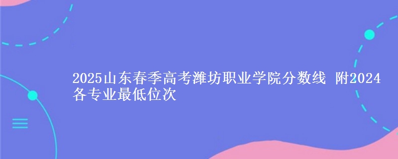 2025山東春季高考濰坊職業(yè)學(xué)院分?jǐn)?shù)線 附2024各專業(yè)最低位次