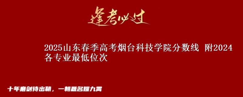 2025山東春季高考煙臺(tái)科技學(xué)院分?jǐn)?shù)線 附2024各專業(yè)最低位次