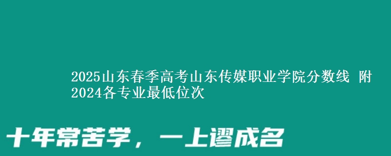 2025山東春季高考山東傳媒職業(yè)學(xué)院分?jǐn)?shù)線 附2024各專業(yè)最低位次
