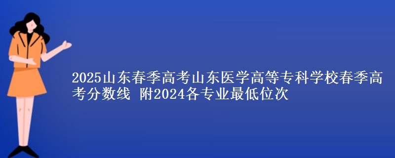 2025山東春季高考山東醫(yī)學高等?？茖W校春季高考分數線 附2024各專業(yè)最低位次