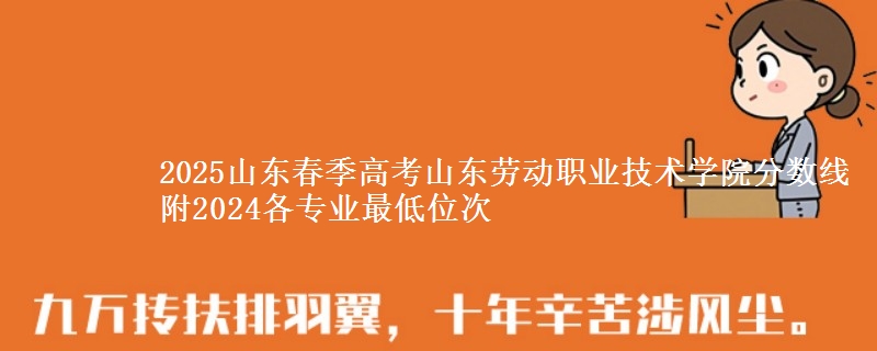 2025山東春季高考山東勞動職業(yè)技術學院分數線 附2024各專業(yè)最低位次