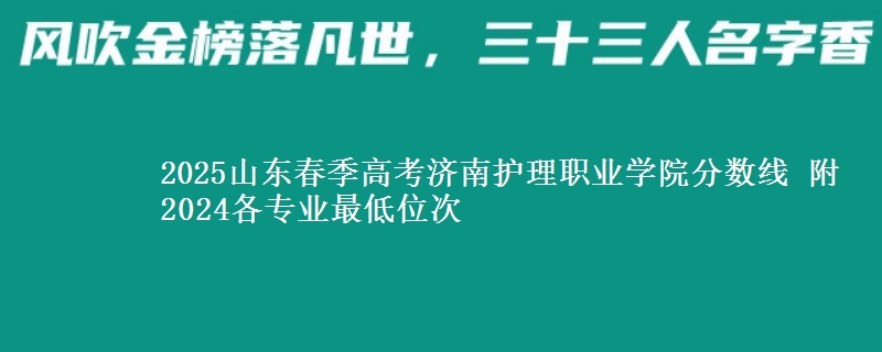 2025山東春季高考濟南護理職業(yè)學院分數線 附2024各專業(yè)最低位次