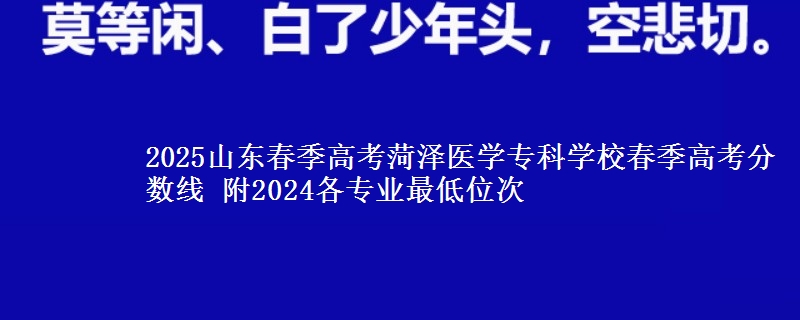2025山東春季高考菏澤醫(yī)學專科學校春季高考分數線 附2024各專業(yè)最低位次