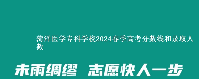 菏澤醫(yī)學(xué)專科學(xué)校2024春季高考分?jǐn)?shù)線和錄取人數(shù)
