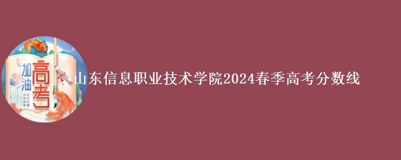 山東信息職業(yè)技術(shù)學(xué)院2024春季高考分?jǐn)?shù)線