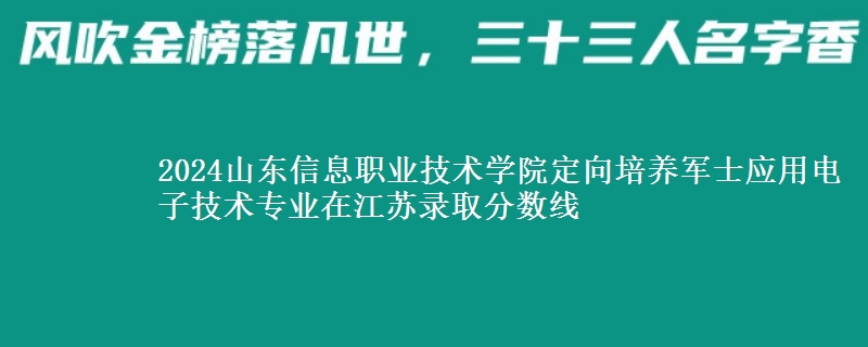 2024山東信息職業(yè)技術(shù)學(xué)院定向培養(yǎng)軍士應(yīng)用電子技術(shù)專業(yè)在江蘇錄取分?jǐn)?shù)線