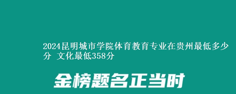 2024昆明城市學院體育教育專業(yè)在貴州最低多少分 文化最低358分