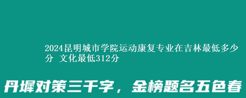2024昆明城市學(xué)院運(yùn)動康復(fù)專業(yè)在吉林最低多少分 文化最低312分