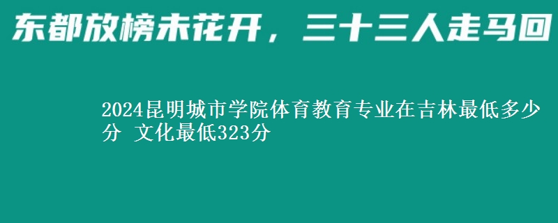 2024昆明城市學(xué)院體育教育專業(yè)在吉林最低多少分 文化最低323分