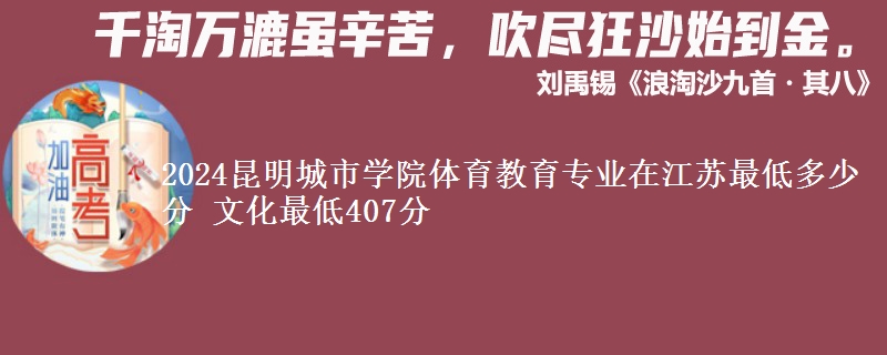 2024昆明城市學(xué)院體育教育專業(yè)在江蘇最低多少分 文化最低407分