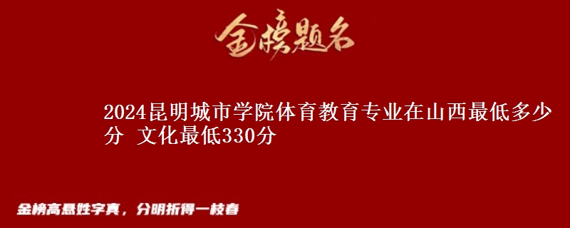 2024昆明城市學院體育教育專業(yè)在山西最低多少分 文化最低330分