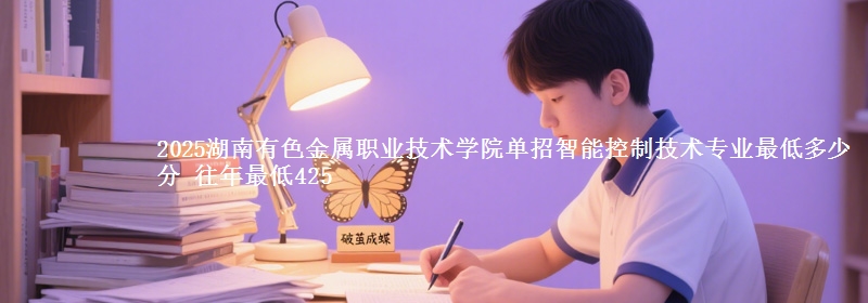 2025湖南有色金屬職業(yè)技術(shù)學(xué)院單招智能控制技術(shù)專業(yè)最低多少分 往年最低425