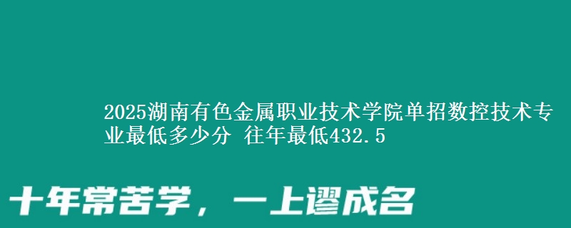 2025湖南有色金屬職業(yè)技術(shù)學(xué)院?jiǎn)握袛?shù)控技術(shù)專業(yè)最低多少分 往年最低432.5