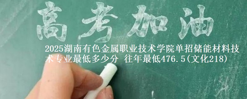 2025湖南有色金屬職業(yè)技術(shù)學(xué)院?jiǎn)握袃?chǔ)能材料技術(shù)專業(yè)最低多少分 往年最低476.5(文化218)