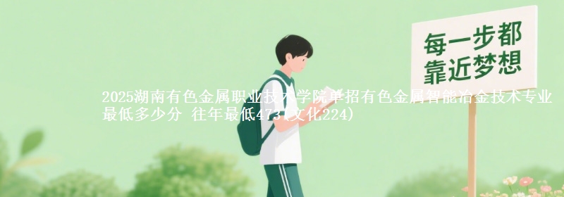 2025湖南有色金屬職業(yè)技術(shù)學(xué)院?jiǎn)握杏猩饘僦悄芤苯鸺夹g(shù)專業(yè)最低多少分 往年最低473(文化224)