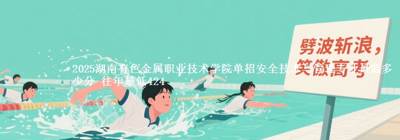 2025湖南有色金屬職業(yè)技術(shù)學(xué)院?jiǎn)握邪踩夹g(shù)與管理專業(yè)最低多少分 往年最低424
