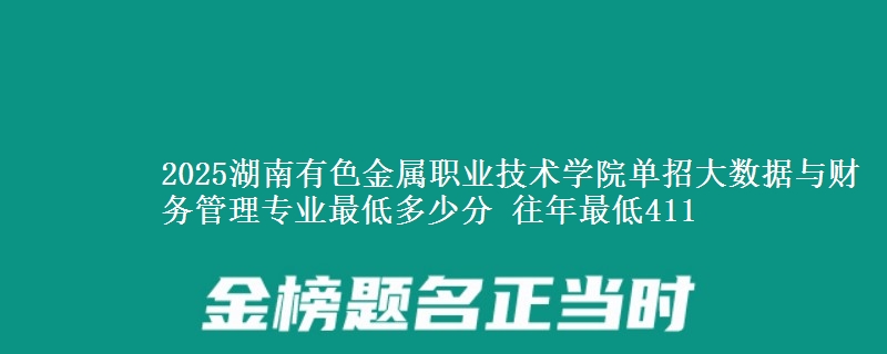 2025湖南有色金屬職業(yè)技術(shù)學(xué)院?jiǎn)握写髷?shù)據(jù)與財(cái)務(wù)管理專業(yè)最低多少分 往年最低411