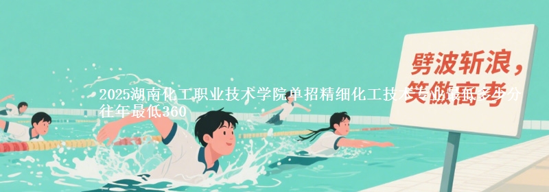 2025湖南化工職業(yè)技術(shù)學(xué)院單招精細(xì)化工技術(shù)專業(yè)最低多少分 往年最低360