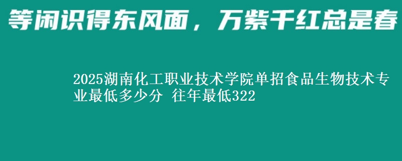 2025湖南化工職業(yè)技術(shù)學(xué)院?jiǎn)握惺称飞锛夹g(shù)專業(yè)最低多少分 往年最低322