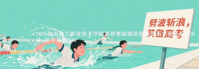 2025湖南化工職業(yè)技術(shù)學(xué)院?jiǎn)握兄悄苤圃煅b備技術(shù)專業(yè)最低多少分 往年最低336