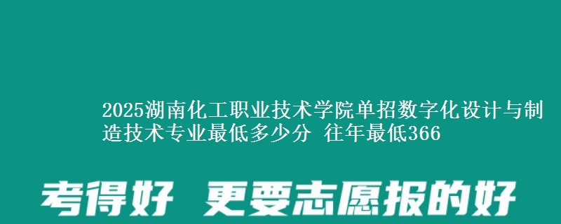 2025湖南化工職業(yè)技術(shù)學(xué)院?jiǎn)握袛?shù)字化設(shè)計(jì)與制造技術(shù)專業(yè)最低多少分 往年最低366