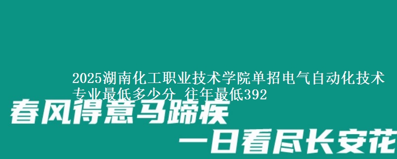 2025湖南化工職業(yè)技術(shù)學(xué)院?jiǎn)握须姎庾詣?dòng)化技術(shù)專業(yè)最低多少分 往年最低392