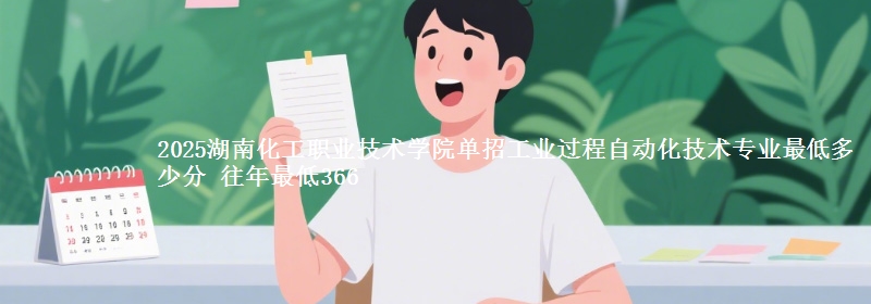 2025湖南化工職業(yè)技術(shù)學(xué)院?jiǎn)握泄I(yè)過程自動(dòng)化技術(shù)專業(yè)最低多少分 往年最低366