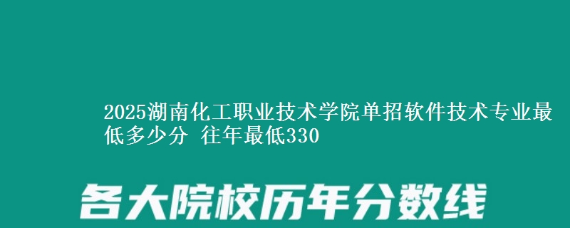2025湖南化工職業(yè)技術(shù)學(xué)院?jiǎn)握熊浖夹g(shù)專業(yè)最低多少分 往年最低330
