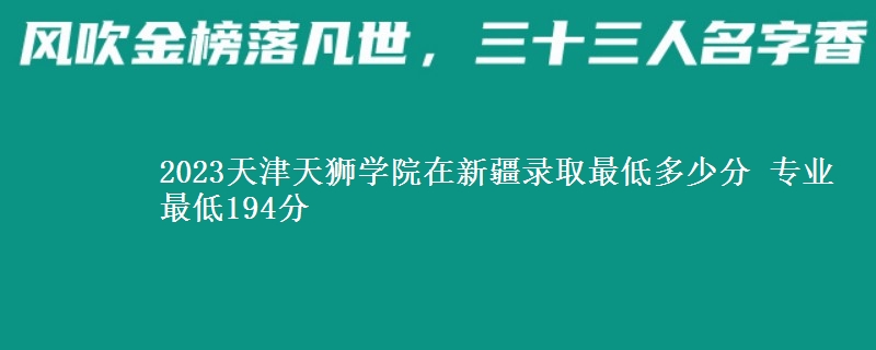 2023天津天獅學(xué)院在新疆錄取最低多少分 專業(yè)最低194分
