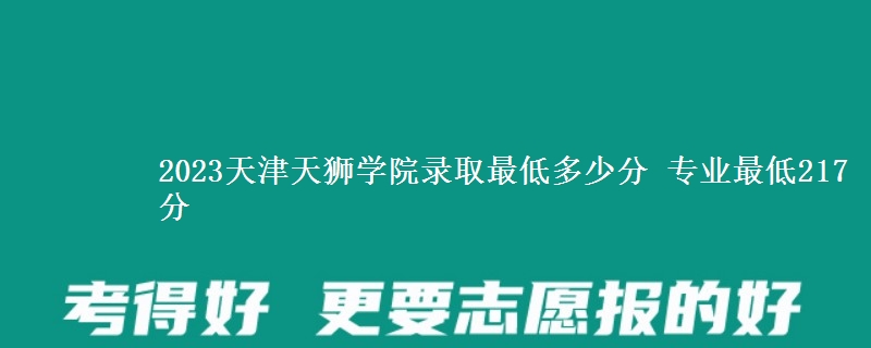2023天津天獅學(xué)院錄取最低多少分 專業(yè)最低217分