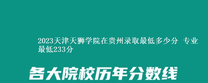 2023天津天獅學(xué)院在貴州錄取最低多少分 專業(yè)最低233分
