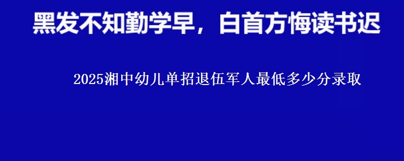 2025湘中幼兒單招退伍軍人最低多少分錄取