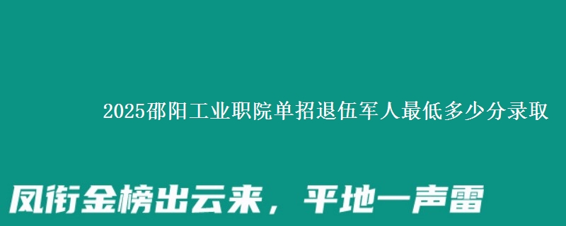 2025邵陽(yáng)工業(yè)職院?jiǎn)握型宋檐娙俗畹投嗌俜咒浫?   width=