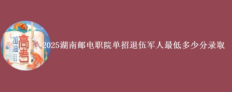 2025湖南郵電職院?jiǎn)握型宋檐娙俗畹投嗌俜咒浫?   width=