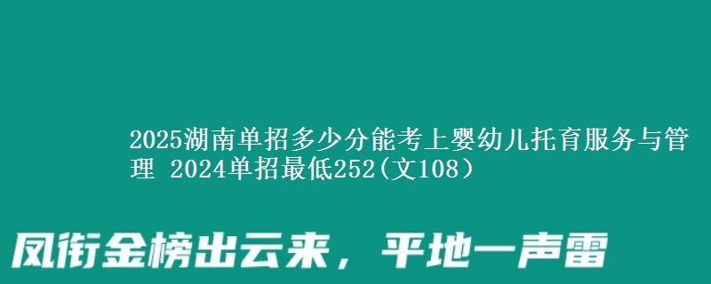 2025湖南單招多少分能考上嬰幼兒托育服務(wù)與管理 2024單招最低252(文108）