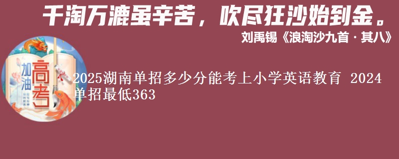 2025湖南單招多少分能考上小學(xué)英語教育 2024單招最低363