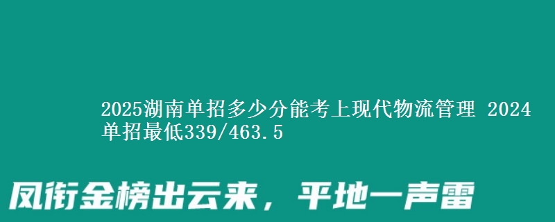 2025湖南單招多少分能考上現(xiàn)代物流管理 2024單招最低339/463.5