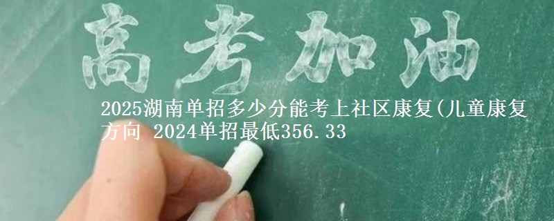 2025湖南單招多少分能考上社區(qū)康復(fù)(兒童康復(fù)方向 2024單招最低356.33
