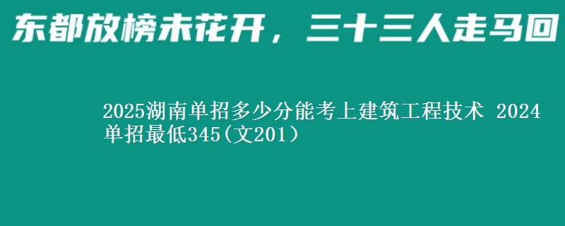2025湖南單招多少分能考上建筑工程技術(shù) 2024單招最低345(文201）