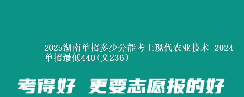 2025湖南單招多少分能考上現(xiàn)代農(nóng)業(yè)技術(shù) 2024單招最低440(文236）