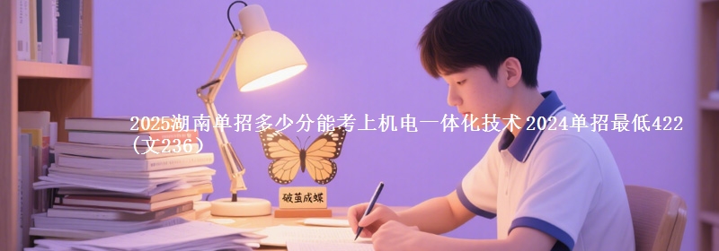 2025湖南單招多少分能考上機(jī)電一體化技術(shù) 2024單招最低422(文236）