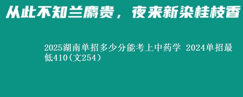 2025湖南單招多少分能考上中藥學(xué) 2024單招最低410(文254）