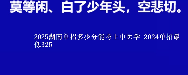 2025湖南單招多少分能考上中醫(yī)學(xué) 2024單招最低325